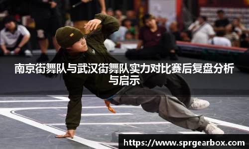 南京街舞队与武汉街舞队实力对比赛后复盘分析与启示